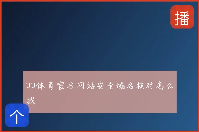 uu体育官方网站安全域名核对怎么找
