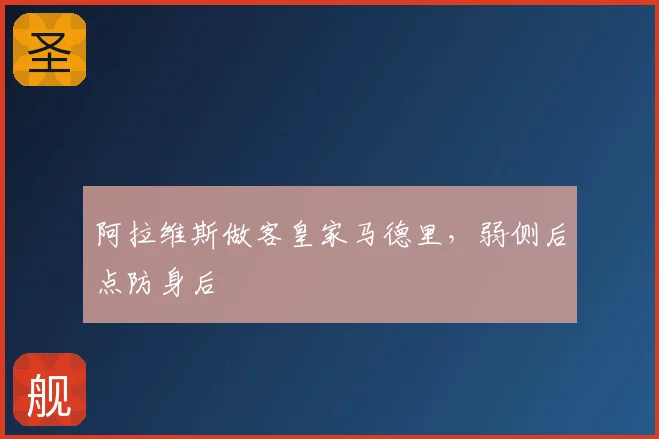 阿拉维斯做客皇家马德里,弱侧后点防身后