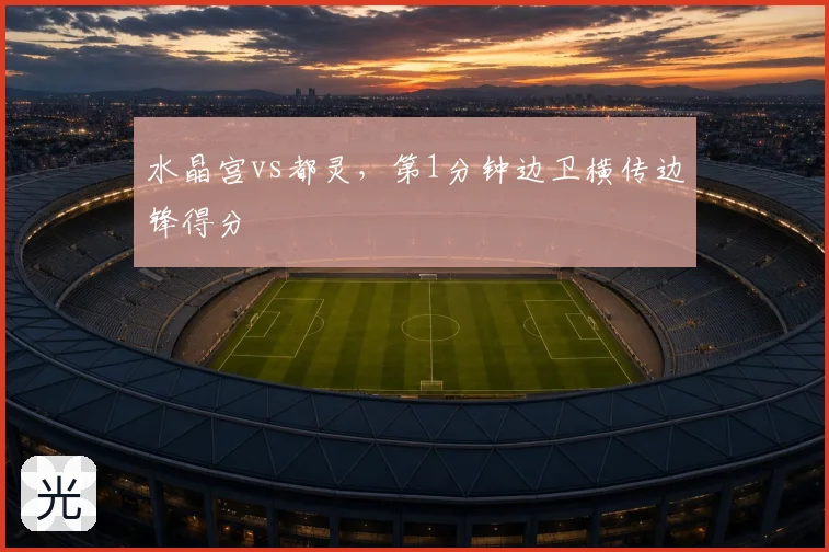 水晶宫vs都灵，第1分钟边卫横传边锋得分