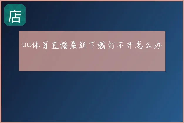 uu体育直播最新下载打不开怎么办
