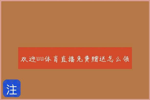 欢迎uu体育直播免费赠送怎么领