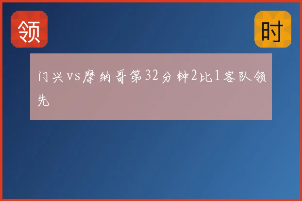 门兴vs摩纳哥第32分钟2比1客队领先